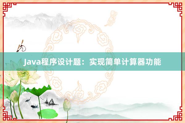 Java程序设计题：实现简单计算器功能